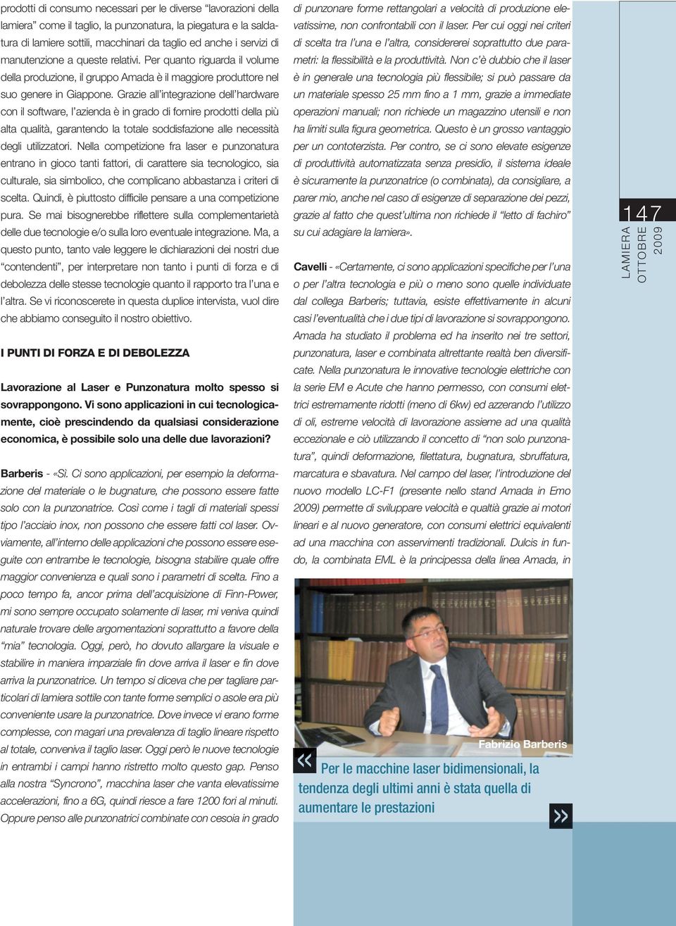 Grazie all integrazione dell hardware con il software, l azienda è in grado di fornire prodotti della più alta qualità, garantendo la totale soddisfazione alle necessità degli utilizzatori.