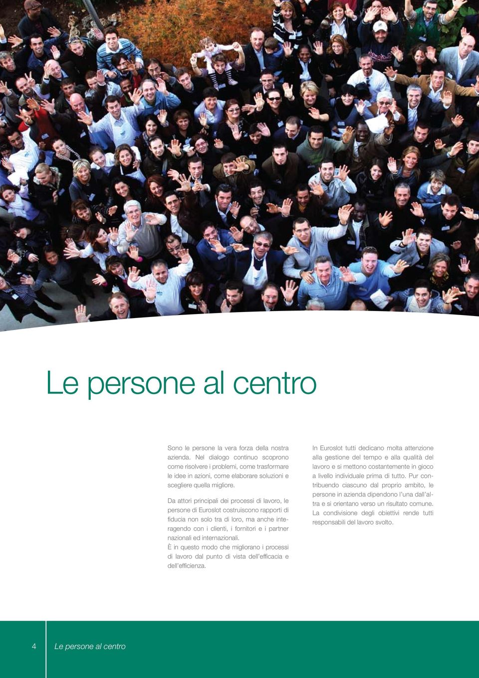 Da attori principali dei processi di lavoro, le persone di Euroslot costruiscono rapporti di fiducia non solo tra di loro, ma anche interagendo con i clienti, i fornitori e i partner nazionali ed