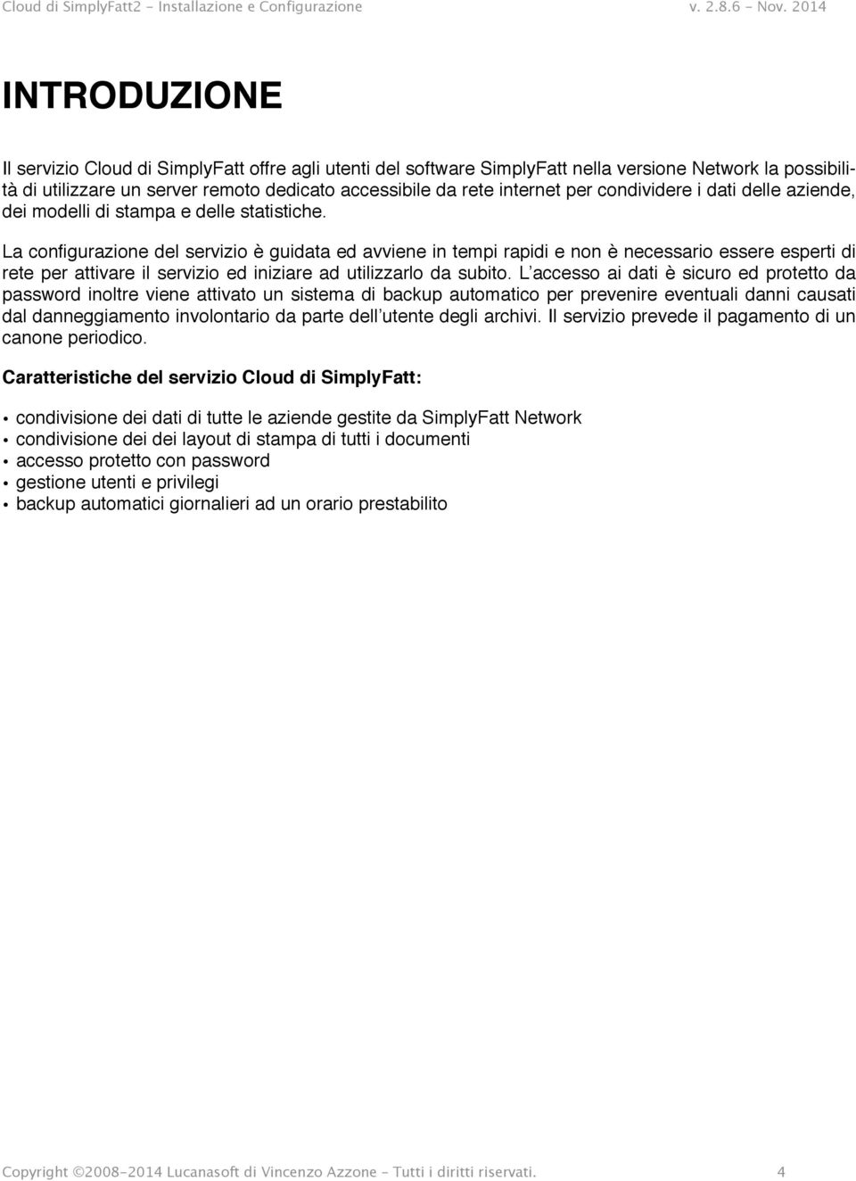 La configurazione del servizio è guidata ed avviene in tempi rapidi e non è necessario essere esperti di rete per attivare il servizio ed iniziare ad utilizzarlo da subito.