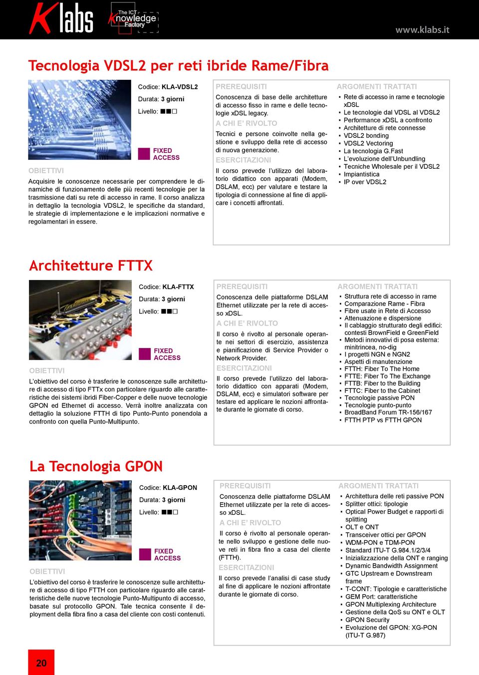 Il corso analizza in dettaglio la tecnologia VDSL2, le specifiche da standard, le strategie di implementazione e le implicazioni normative e regolamentari in essere.