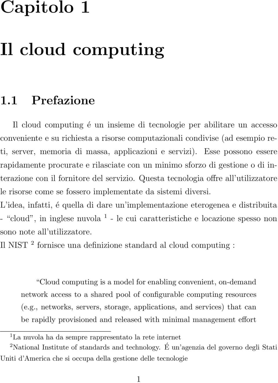 applicazioni e servizi). Esse possono essere rapidamente procurate e rilasciate con un minimo sforzo di gestione o di interazione con il fornitore del servizio.