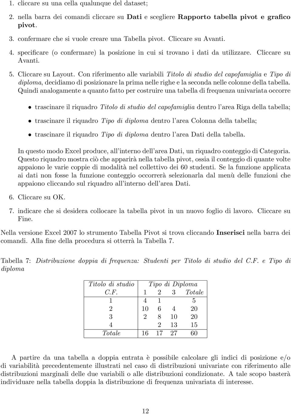 Con riferimento alle variabili Titolo di studio del capofamiglia e Tipo di diploma, decidiamo di posizionare la prima nelle righe e la seconda nelle colonne della tabella.