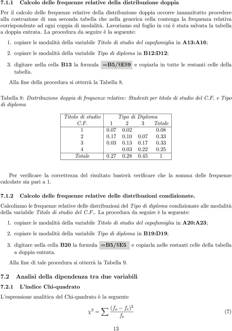 La procedura da seguire è la seguente: 1. copiare le modalità della variabile Titolo di studio del capofamiglia in A13:A16; 2. copiare le modalità della variabile Tipo di diploma in B12:D12; 3.