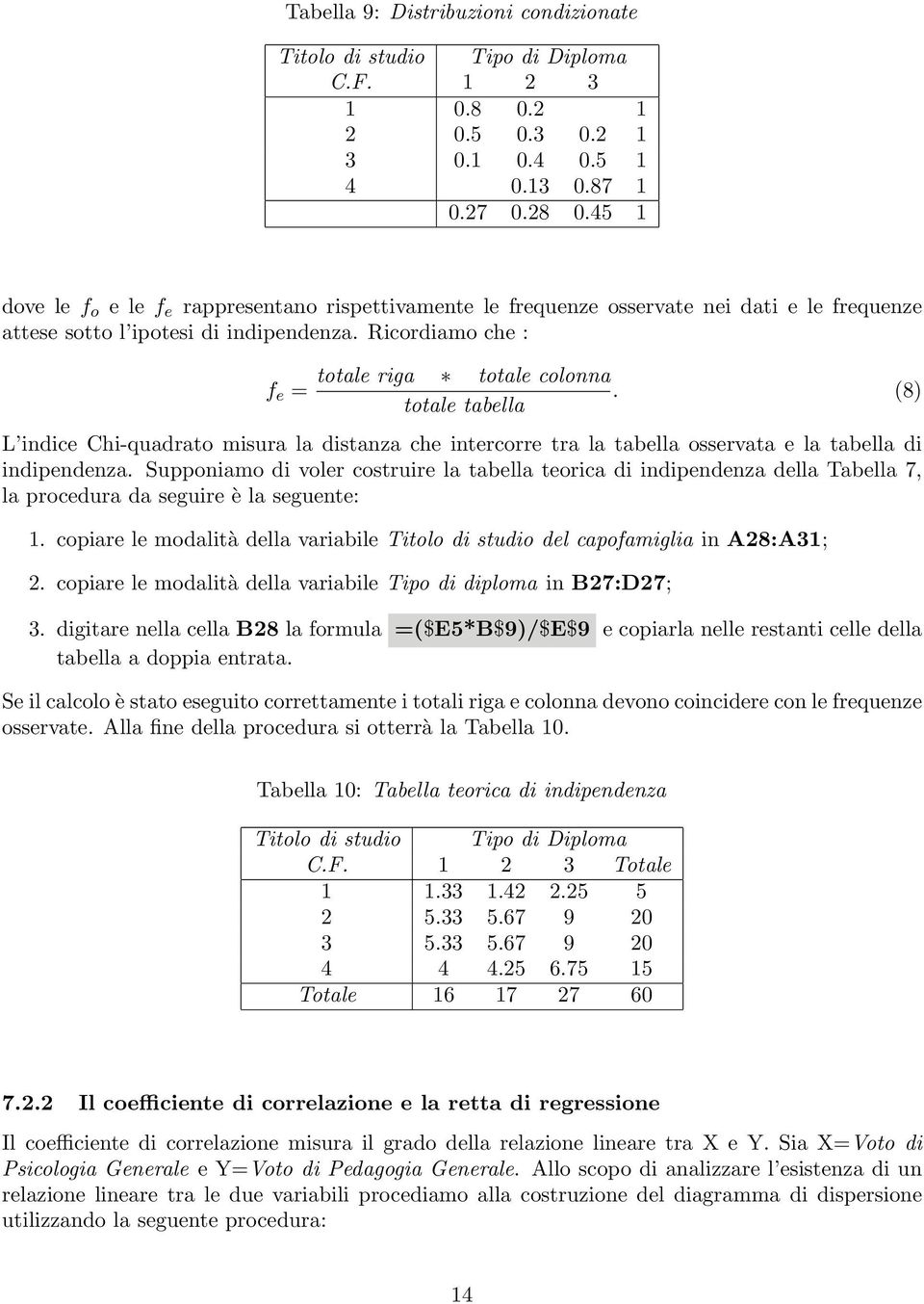 (8) totale tabella L indice Chi-quadrato misura la distanza che intercorre tra la tabella osservata e la tabella di indipendenza.