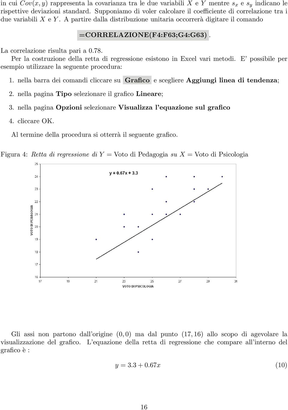 La correlazione risulta pari a 0.78. Per la costruzione della retta di regressione esistono in Excel vari metodi. E possibile per esempio utilizzare la seguente procedura: 1.