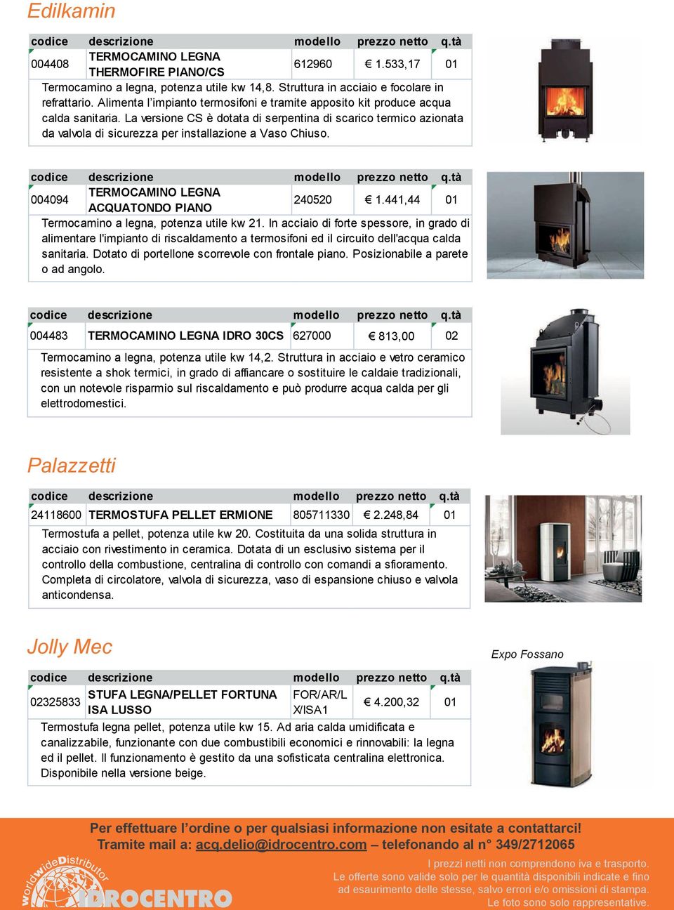 La versione CS è dotata di serpentina di scarico termico azionata da valvola di sicurezza per installazione a Vaso Chiuso. 004094 TERMOCAMINO LEGNA ACQUATONDO PIANO 240520 1.