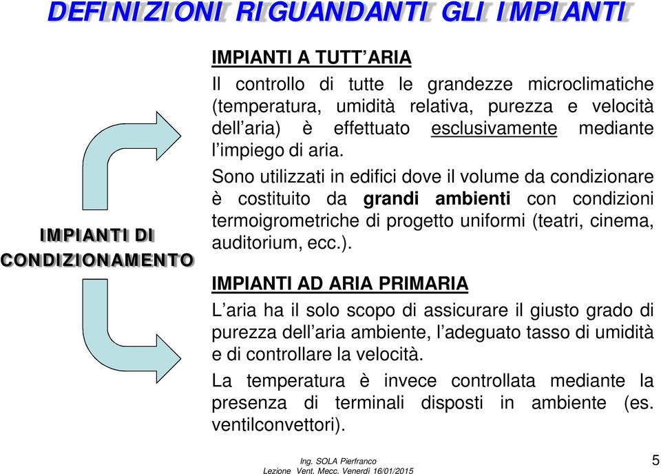 Sono utilizzati in edifici dove il volume da condizionare è costituito da grandi ambienti con condizioni termoigrometriche di progetto uniformi (teatri, cinema, auditorium, ecc.).