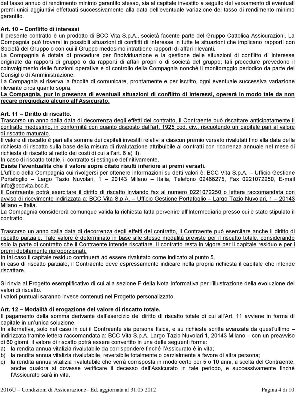 La Compagnia può trovarsi in possibili situazioni di conflitti di interesse in tutte le situazioni che implicano rapporti con Società del Gruppo o con cui il Gruppo medesimo intrattiene rapporti di