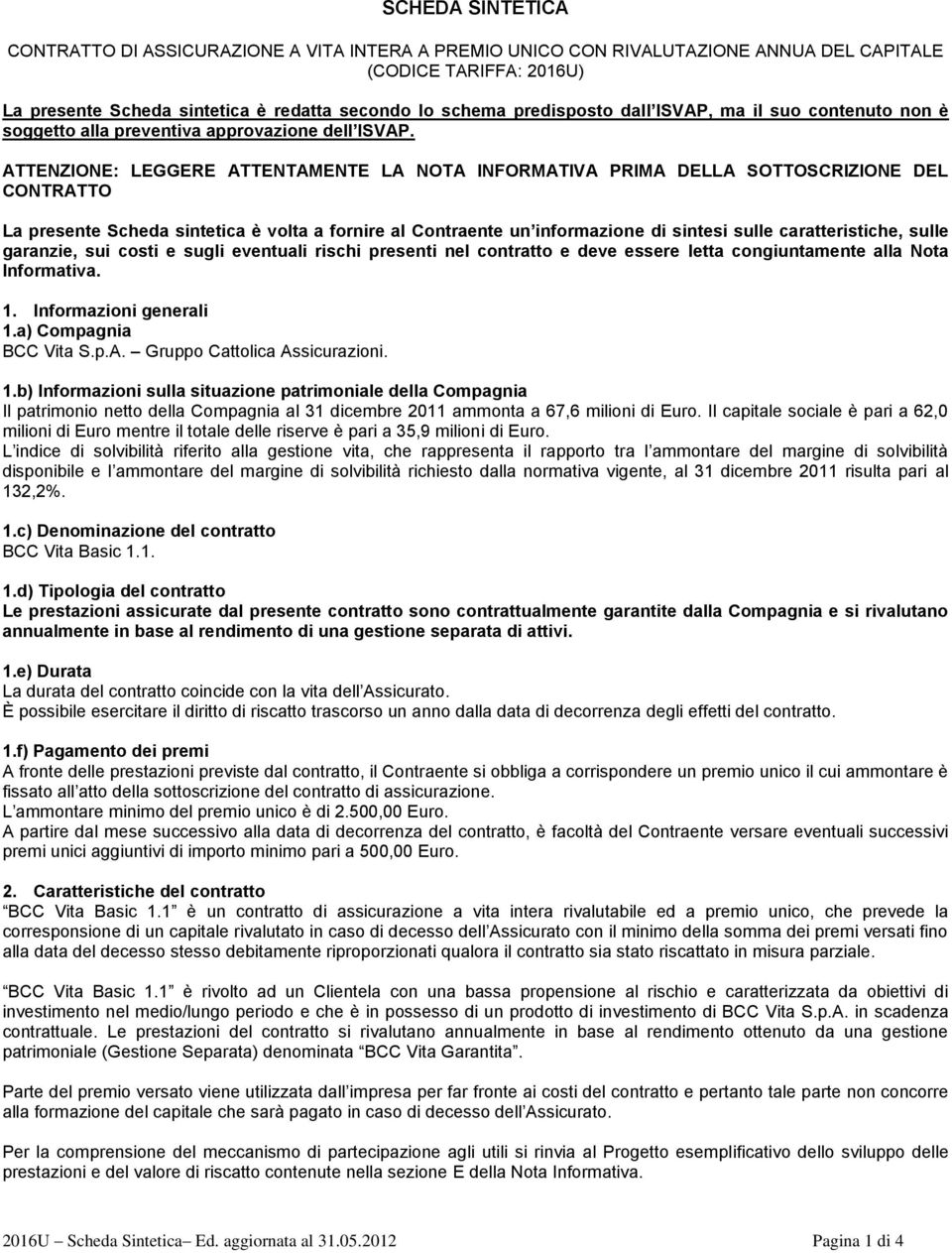 ATTENZIONE: LEGGERE ATTENTAMENTE LA NOTA INFORMATIVA PRIMA DELLA SOTTOSCRIZIONE DEL CONTRATTO La presente Scheda sintetica è volta a fornire al Contraente un informazione di sintesi sulle