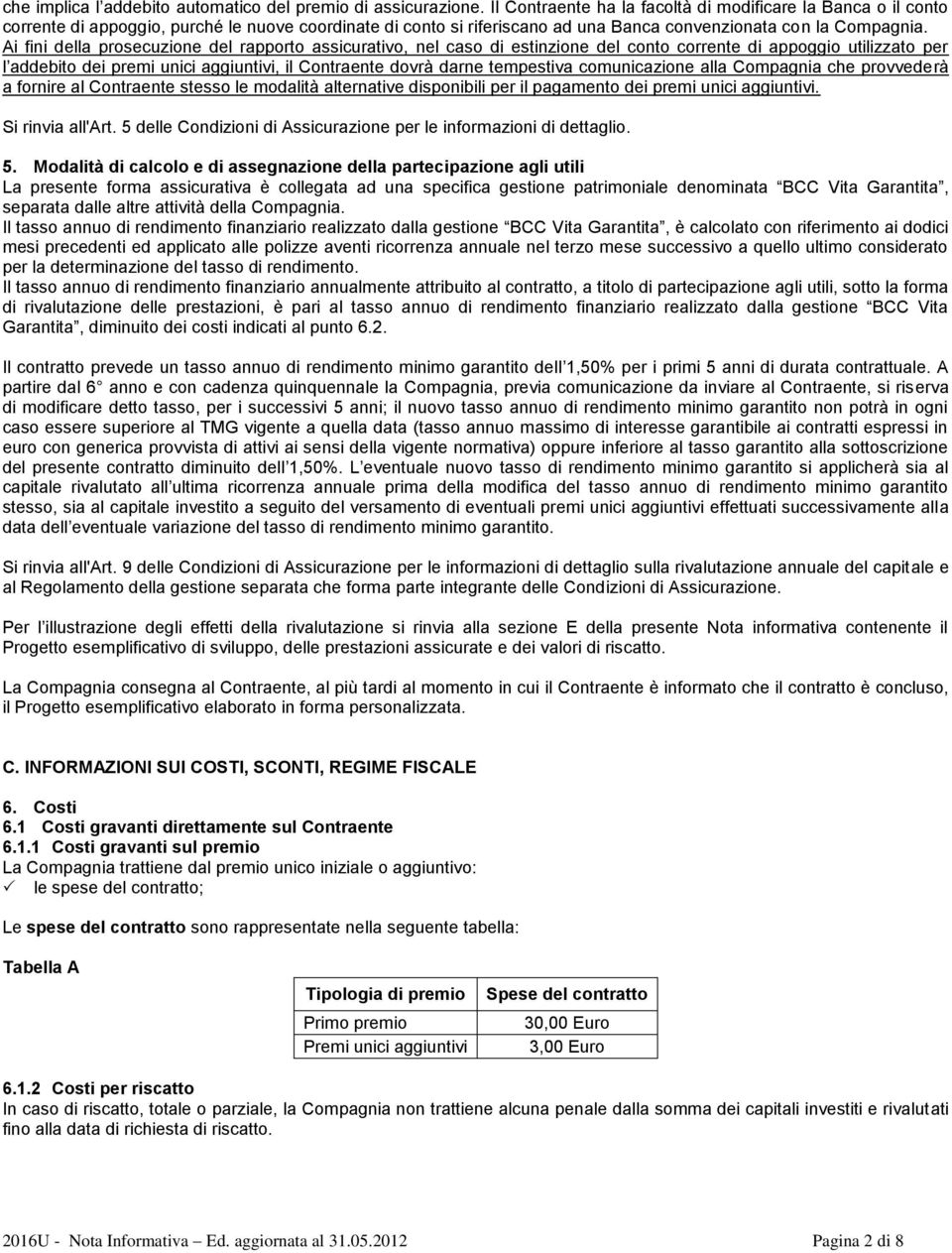 Ai fini della prosecuzione del rapporto assicurativo, nel caso di estinzione del conto corrente di appoggio utilizzato per l addebito dei premi unici aggiuntivi, il Contraente dovrà darne tempestiva