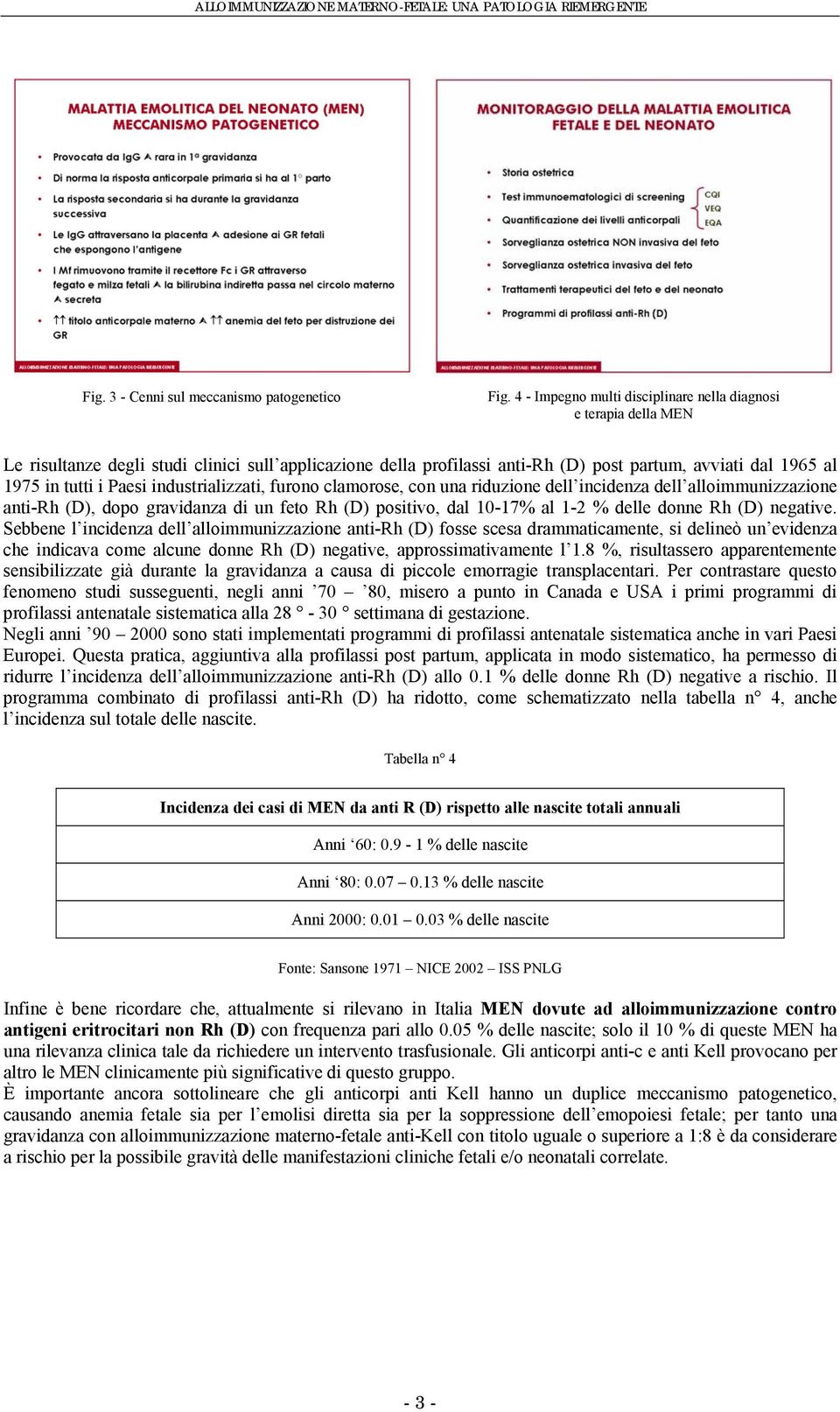 Paesi industrializzati, furono clamorose, con una riduzione dell incidenza dell alloimmunizzazione anti-rh (D), dopo gravidanza di un feto Rh (D) positivo, dal 10-17% al 1-2 % delle donne Rh (D)