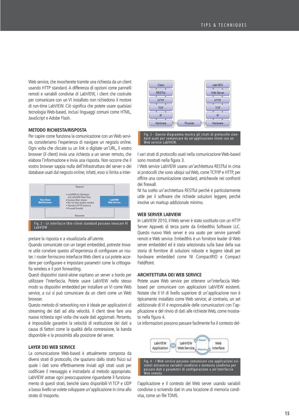 Ciò significa che potete usare qualsiasi tecnologia Web-based, inclusi linguaggi comuni come HTML, JavaScript e Adobe Flash. Fig.