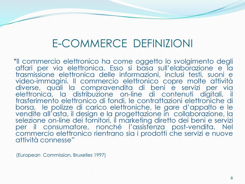 Il commercio elettronico copre molte attività diverse, quali la compravendita di beni e servizi per via elettronica, la distribuzione on-line di contenuti digitali, il trasferimento elettronico di