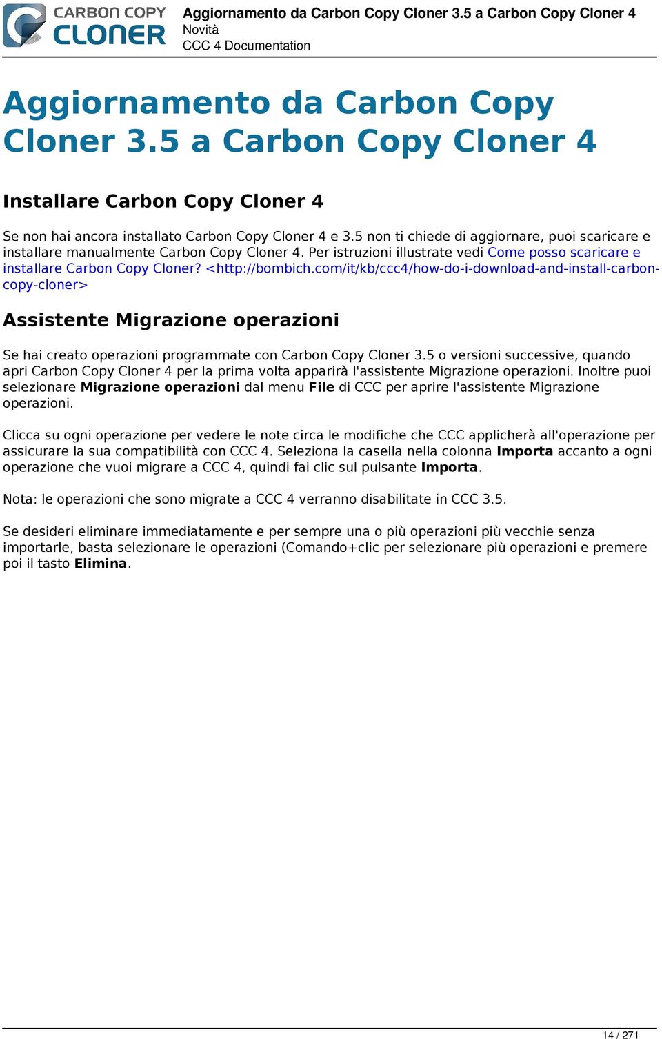 5 non ti chiede di aggiornare, puoi scaricare e installare manualmente Carbon Copy Cloner 4. Per istruzioni illustrate vedi Come posso scaricare e installare Carbon Copy Cloner? <http://bombich.