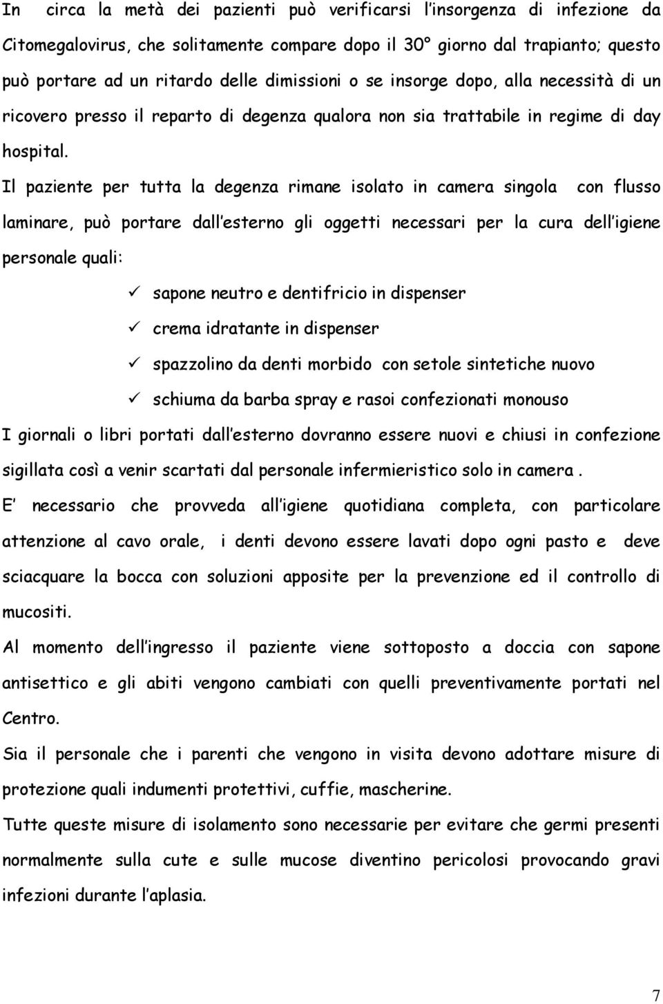 Il paziente per tutta la degenza rimane isolato in camera singola con flusso laminare, può portare dall esterno gli oggetti necessari per la cura dell igiene personale quali: sapone neutro e