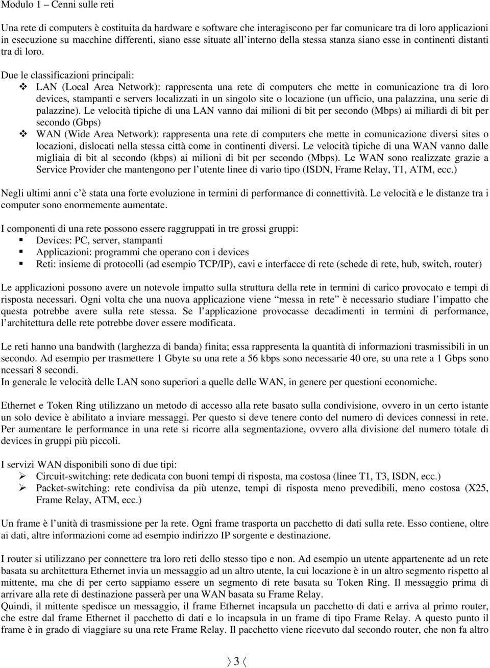 Due le classificazioni principali: LAN (Local Area Network): rappresenta una rete di computers che mette in comunicazione tra di loro devices, stampanti e servers localizzati in un singolo site o