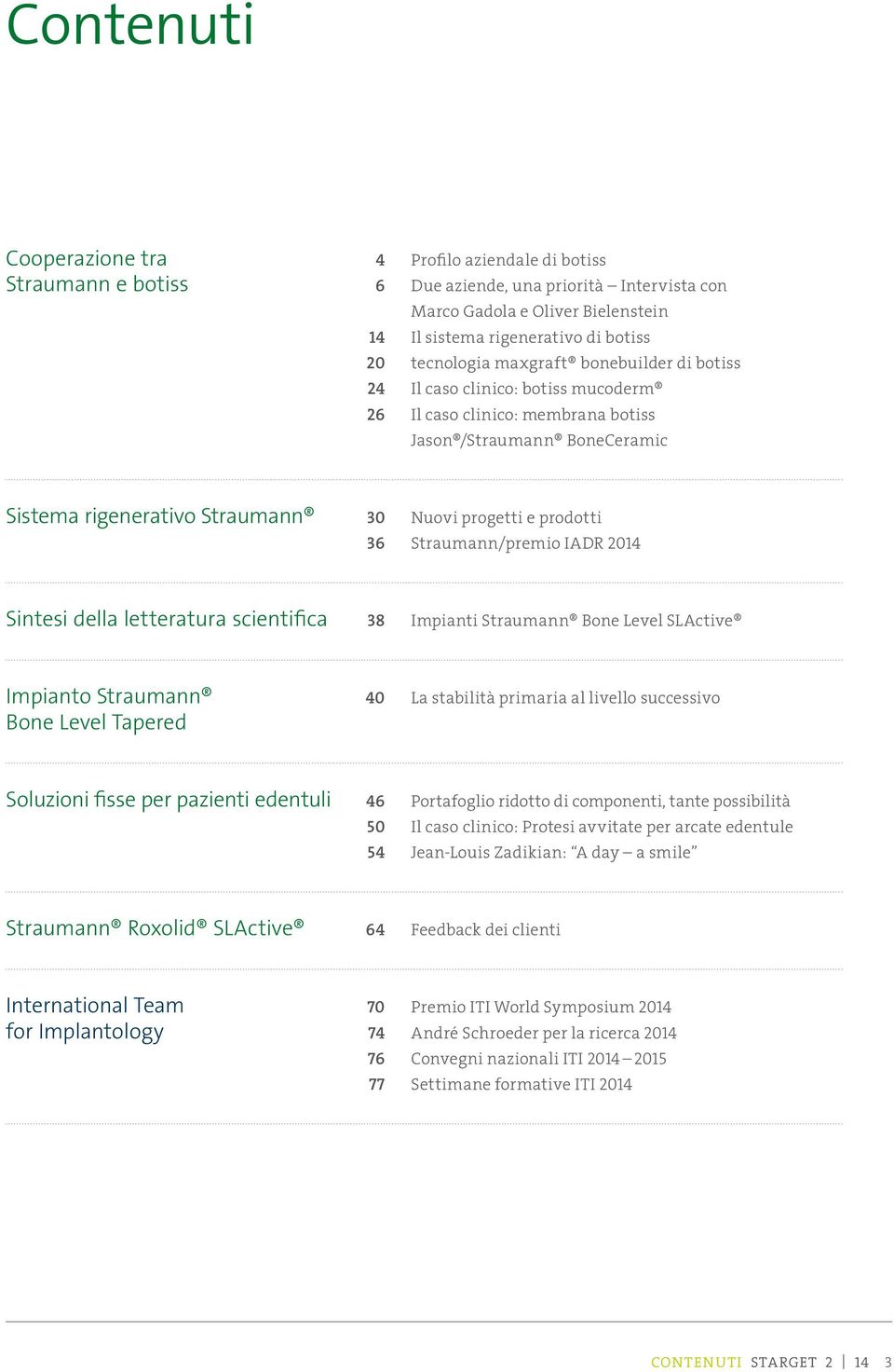 prodotti 36 Straumann/premio IADR 2014 Sintesi della letteratura scientifica 38 Impianti Straumann Bone Level SLActive Impianto Straumann 40 La stabilità primaria al livello successivo Bone Level