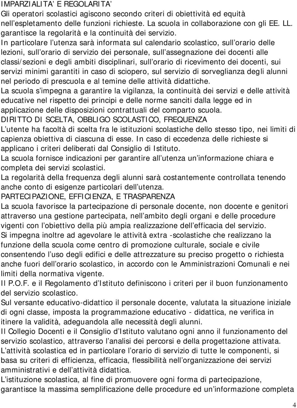 In particolare l'utenza sarà informata sul calendario scolastico, sull'orario delle lezioni, sull'orario di servizio dei personale, sull'assegnazione dei docenti alle classi/sezioni e degli ambiti