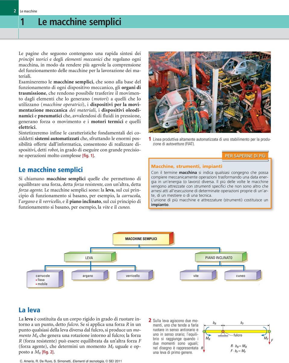 Esamineremo le macchine semplici, che sono alla base del funzionamento di ogni dispositivo meccanico, gli organi di trasmissione, che rendono possibile trasferire il movimento dagli elementi che lo