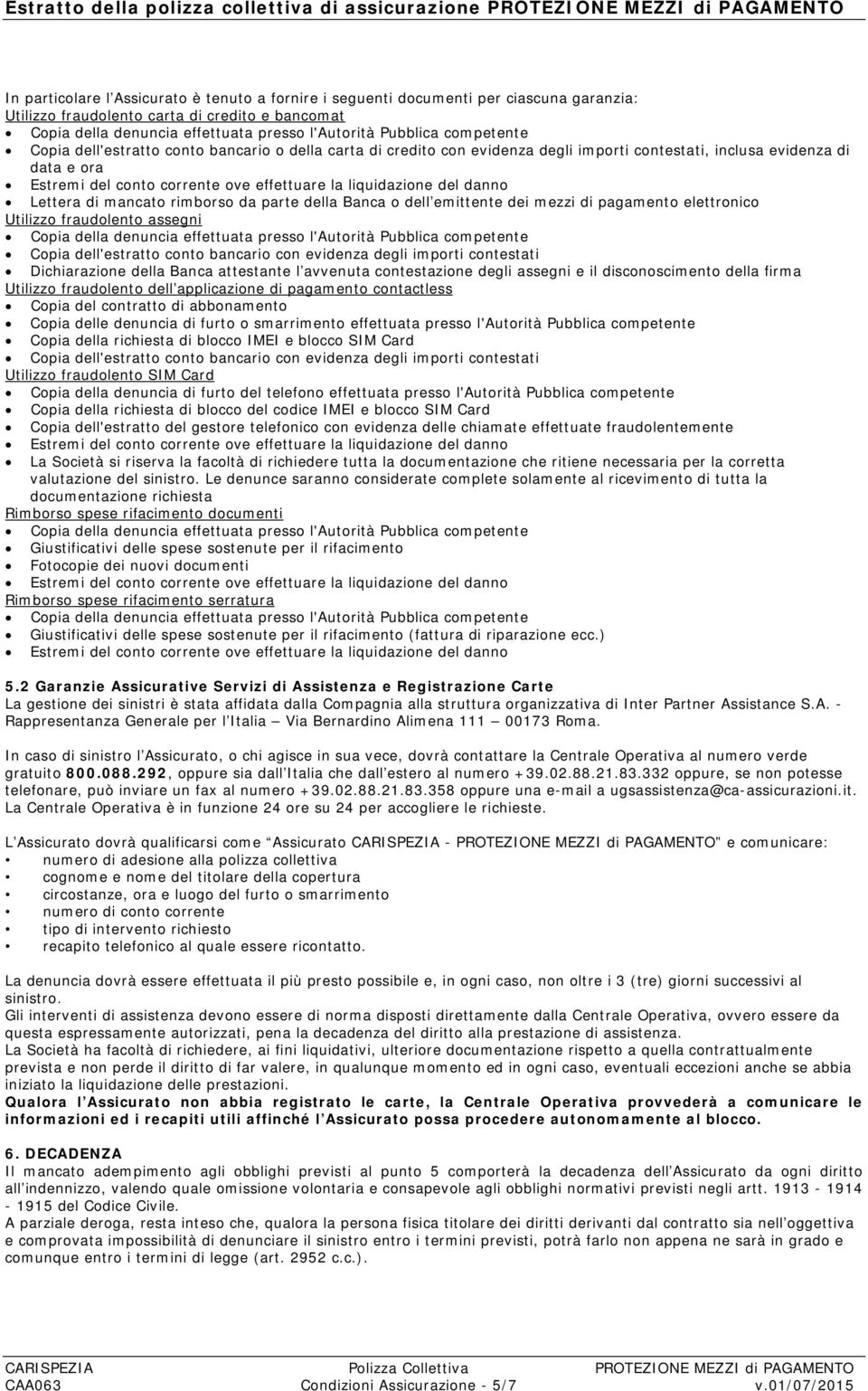 evidenza di data e ora Estremi del conto corrente ove effettuare la liquidazione del danno Lettera di mancato rimborso da parte della Banca o dell emittente dei mezzi di pagamento elettronico