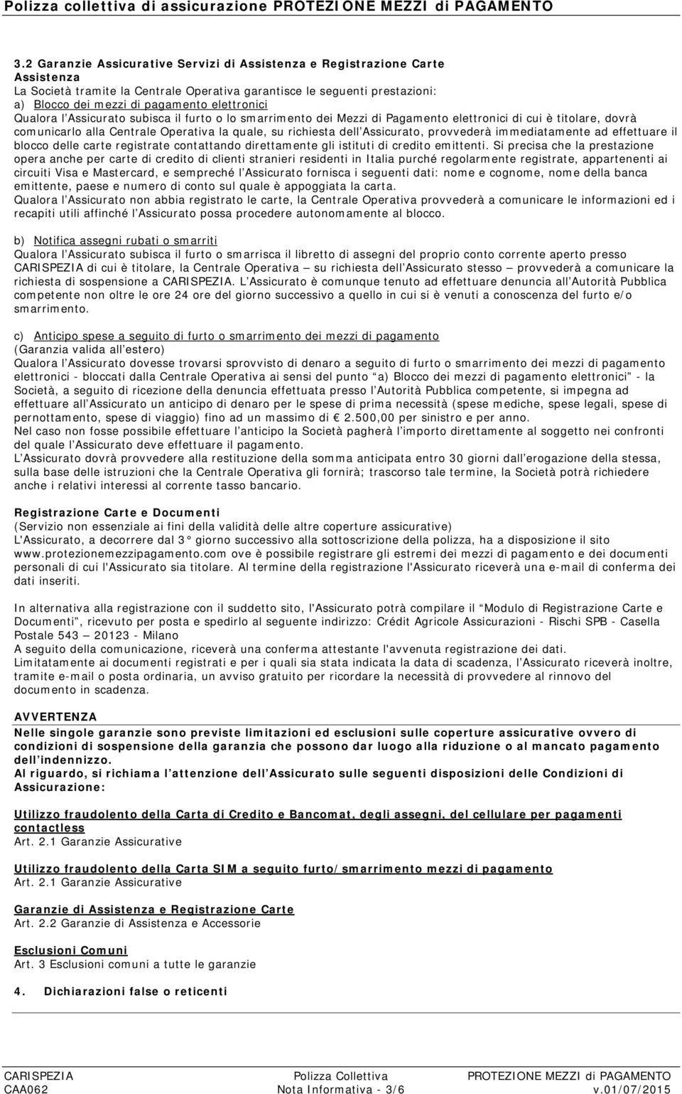 elettronici Qualora l Assicurato subisca il furto o lo smarrimento dei Mezzi di Pagamento elettronici di cui è titolare, dovrà comunicarlo alla Centrale Operativa la quale, su richiesta dell