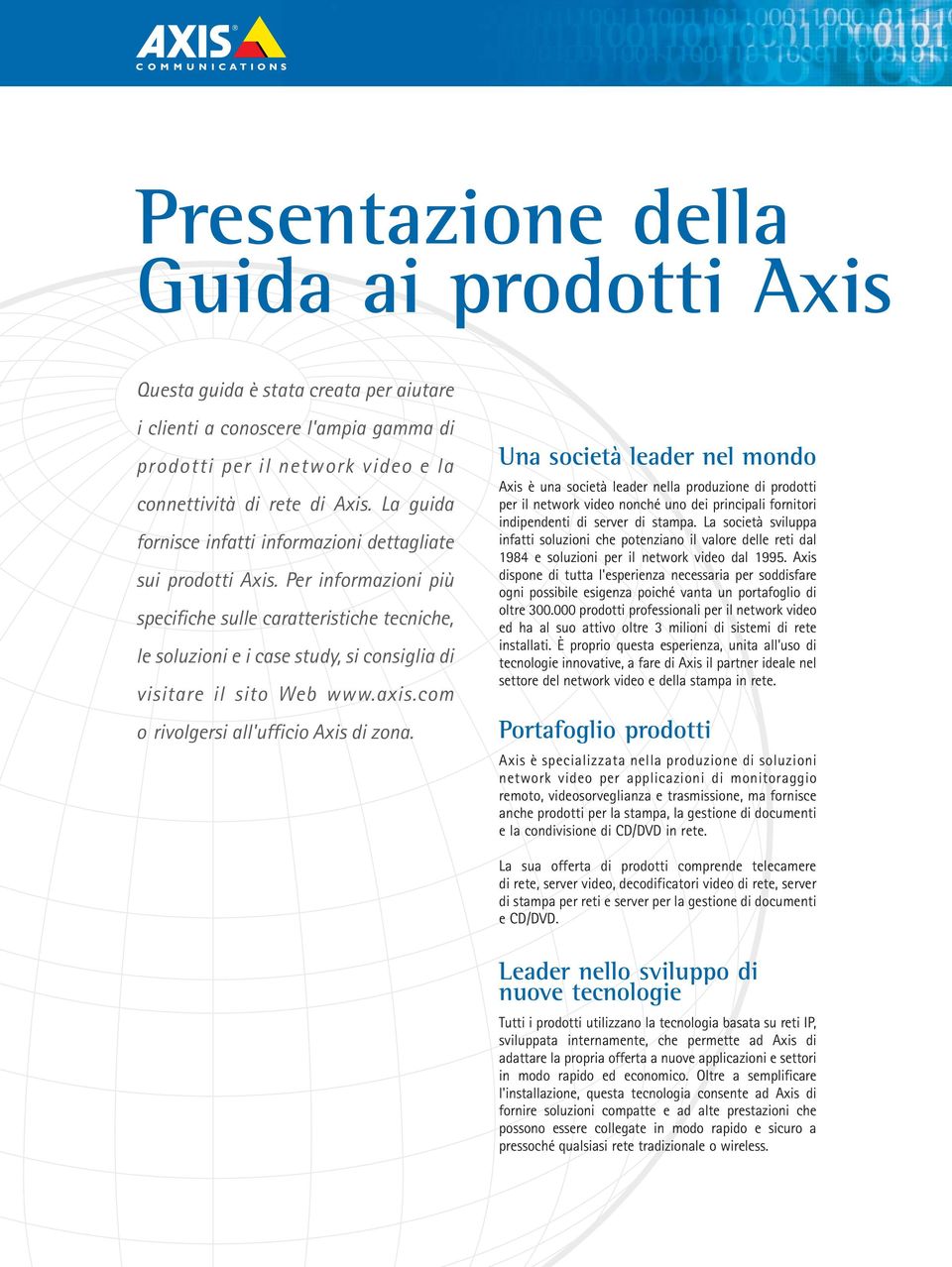 Per informazioni più specifiche sulle caratteristiche tecniche, le soluzioni e i case study, si consiglia di visitare il sito Web www.axis.com o rivolgersi all'ufficio Axis di zona.