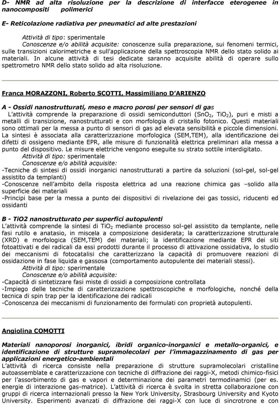 In alcune attività di tesi dedicate saranno acquisite abilità di operare sullo spettrometro NMR dello stato solido ad alta risoluzione.