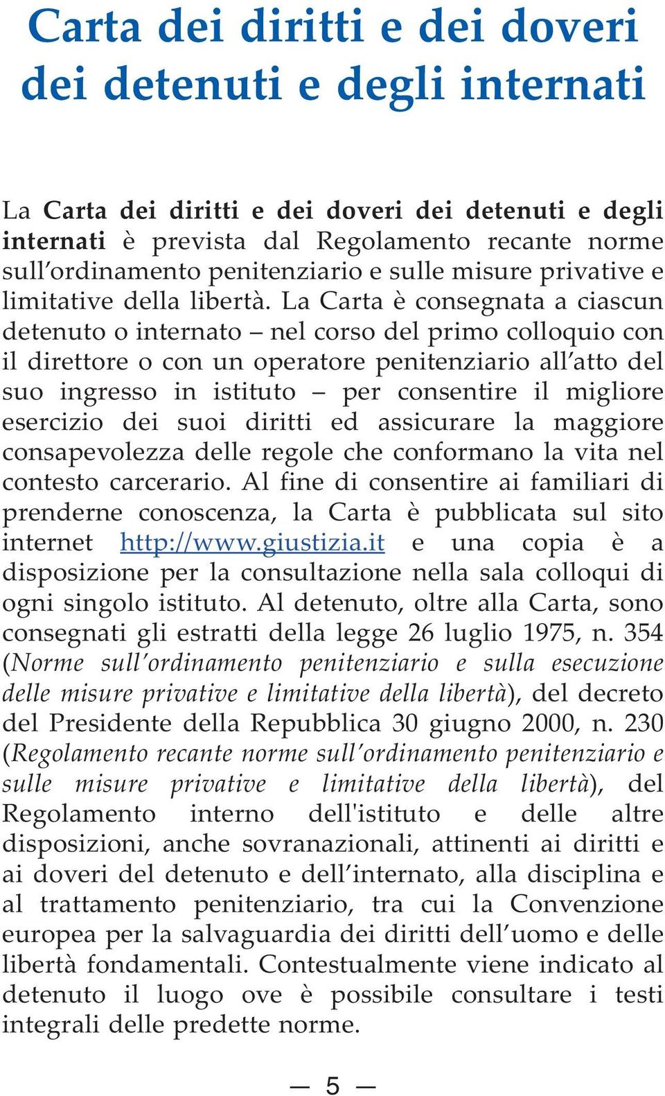 La Carta è consegnata a ciascun detenuto o internato nel corso del primo colloquio con il direttore o con un operatore penitenziario all atto del suo ingresso in istituto per consentire il migliore