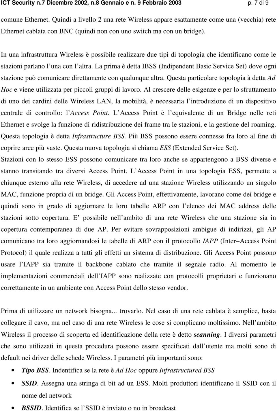 In una infrastruttura Wireless è possibile realizzare due tipi di topologia che identificano come le stazioni parlano l una con l altra.