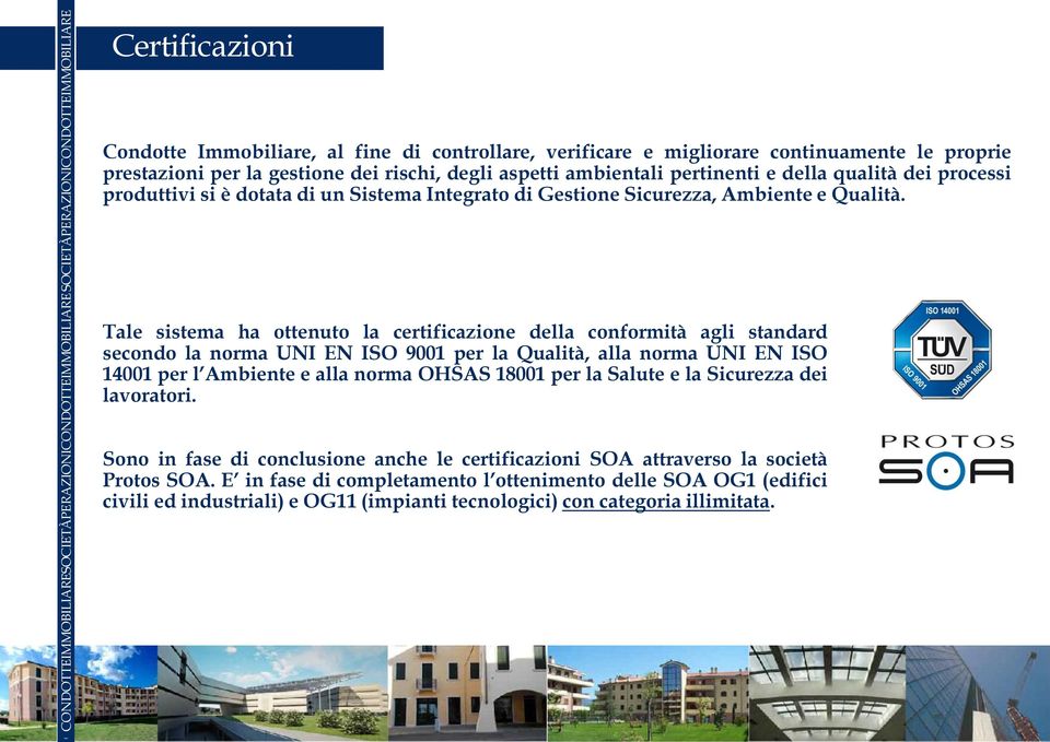 Tale sistema ha ottenuto la certificazione della conformità agli standard secondo la norma UNI EN ISO 9001 per la Qualità, alla norma UNI EN ISO 14001 per l Ambiente e alla norma OHSAS 18001