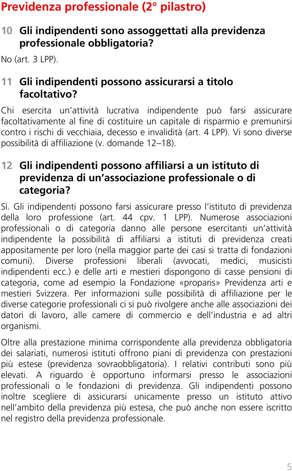 (art. 4 LPP). Vi sono diverse possibilità di affiliazione (v. domande 12 18). 12 Gli indipendenti possono affiliarsi a un istituto di previdenza di un associazione professionale o di categoria? Sì.