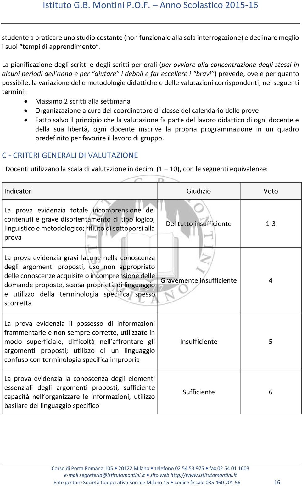 quanto possibile, la variazione delle metodologie didattiche e delle valutazioni corrispondenti, nei seguenti termini: Massimo 2 scritti alla settimana Organizzazione a cura del coordinatore di