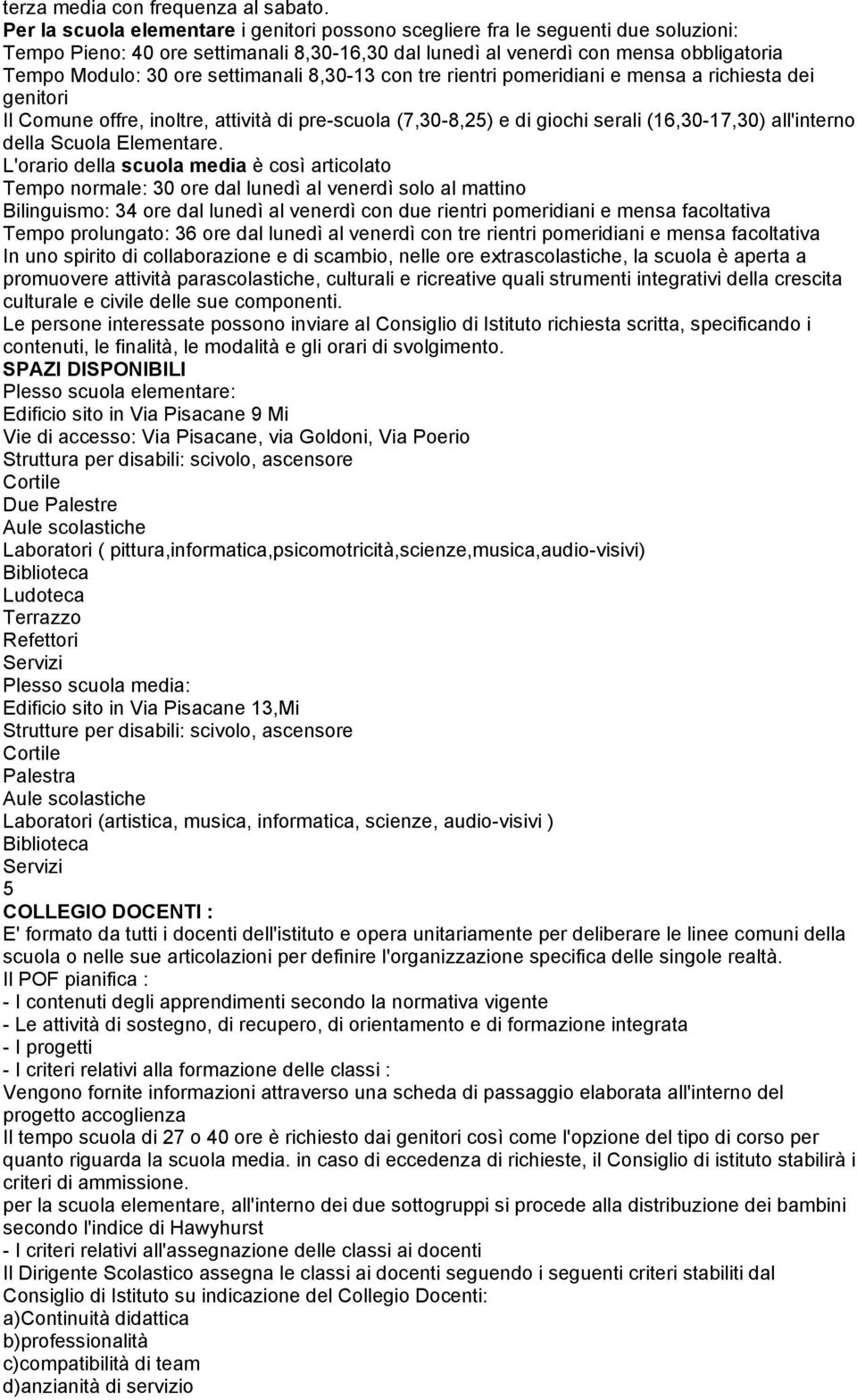 settimanali 8,30-13 con tre rientri pomeridiani e mensa a richiesta dei genitori Il Comune offre, inoltre, attività di pre-scuola (7,30-8,25) e di giochi serali (16,30-17,30) all'interno della Scuola