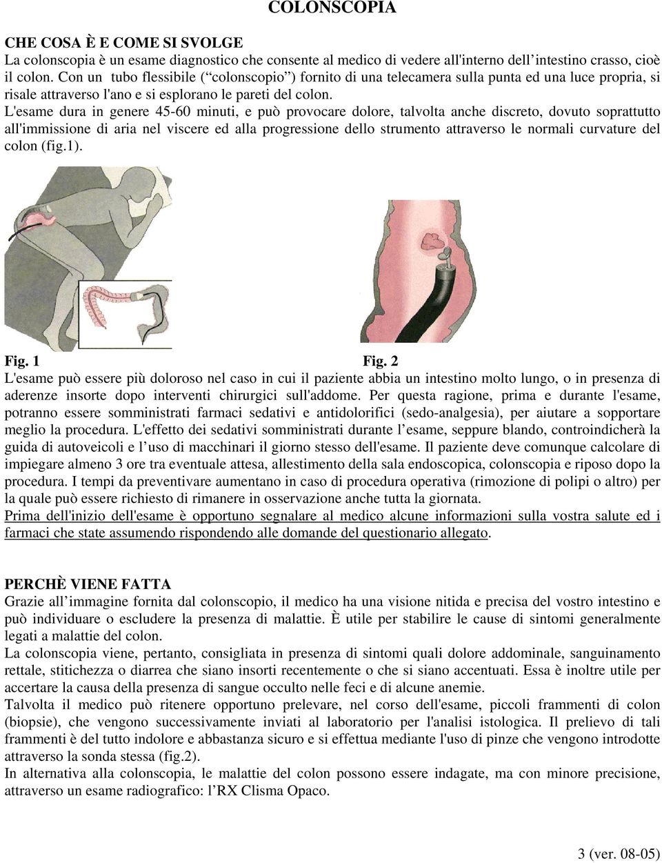 L'esame dura in genere 45-60 minuti, e può provocare dolore, talvolta anche discreto, dovuto soprattutto all'immissione di aria nel viscere ed alla progressione dello strumento attraverso le normali