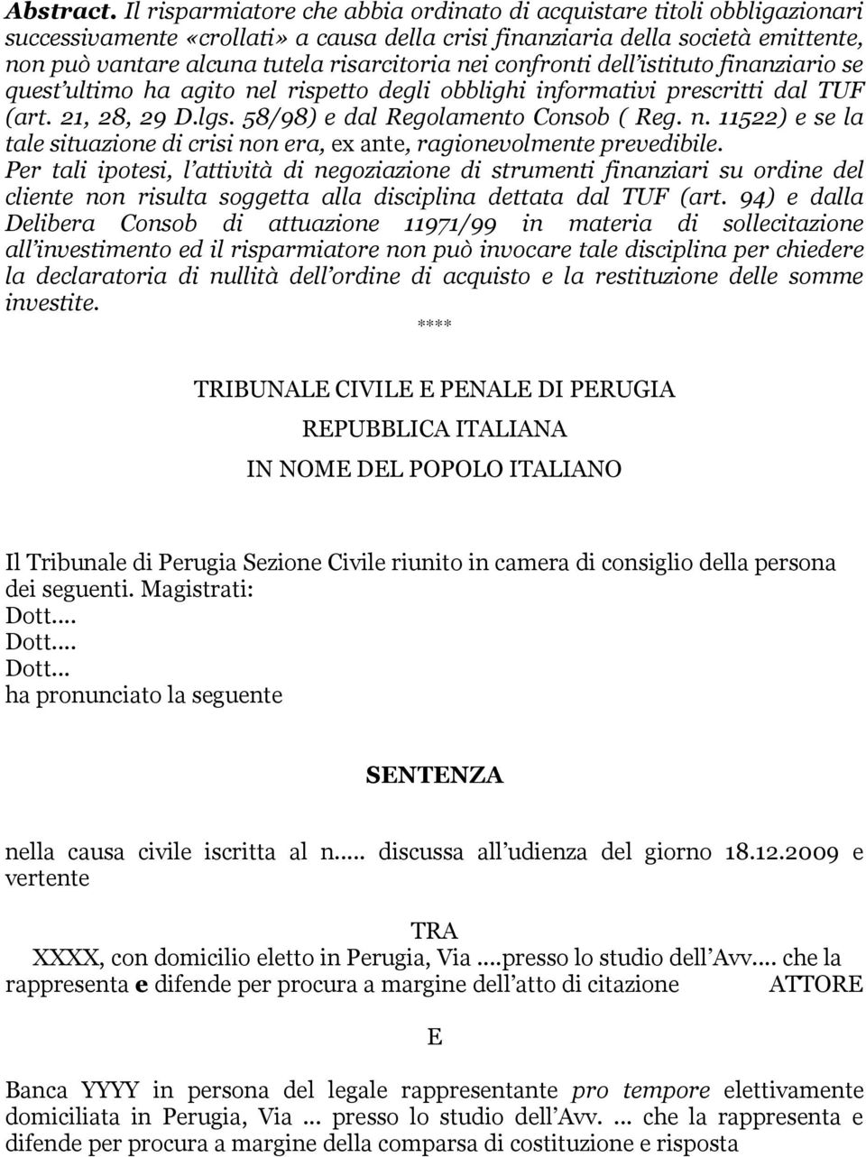 nei confronti dell istituto finanziario se quest ultimo ha agito nel rispetto degli obblighi informativi prescritti dal TUF (art. 21, 28, 29 D.lgs. 58/98) e dal Regolamento Consob ( Reg. n. 11522) e se la tale situazione di crisi non era, ex ante, ragionevolmente prevedibile.