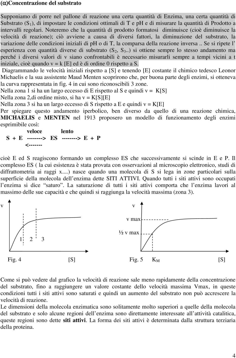 Noteremo che la quantità di prodotto formatosi diminuisce (cioè diminuisce la velocità di reazione); ciò avviene a causa di diversi fattori, la diminuzione del substrato, la variazione delle