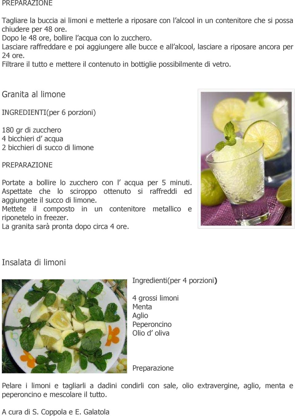 Granita al limone INGREDIENTI(per 6 porzioni) 180 gr di zucchero 4 bicchieri d acqua 2 bicchieri di succo di limone PREPARAZIONE Portate a bollire lo zucchero con l acqua per 5 minuti.