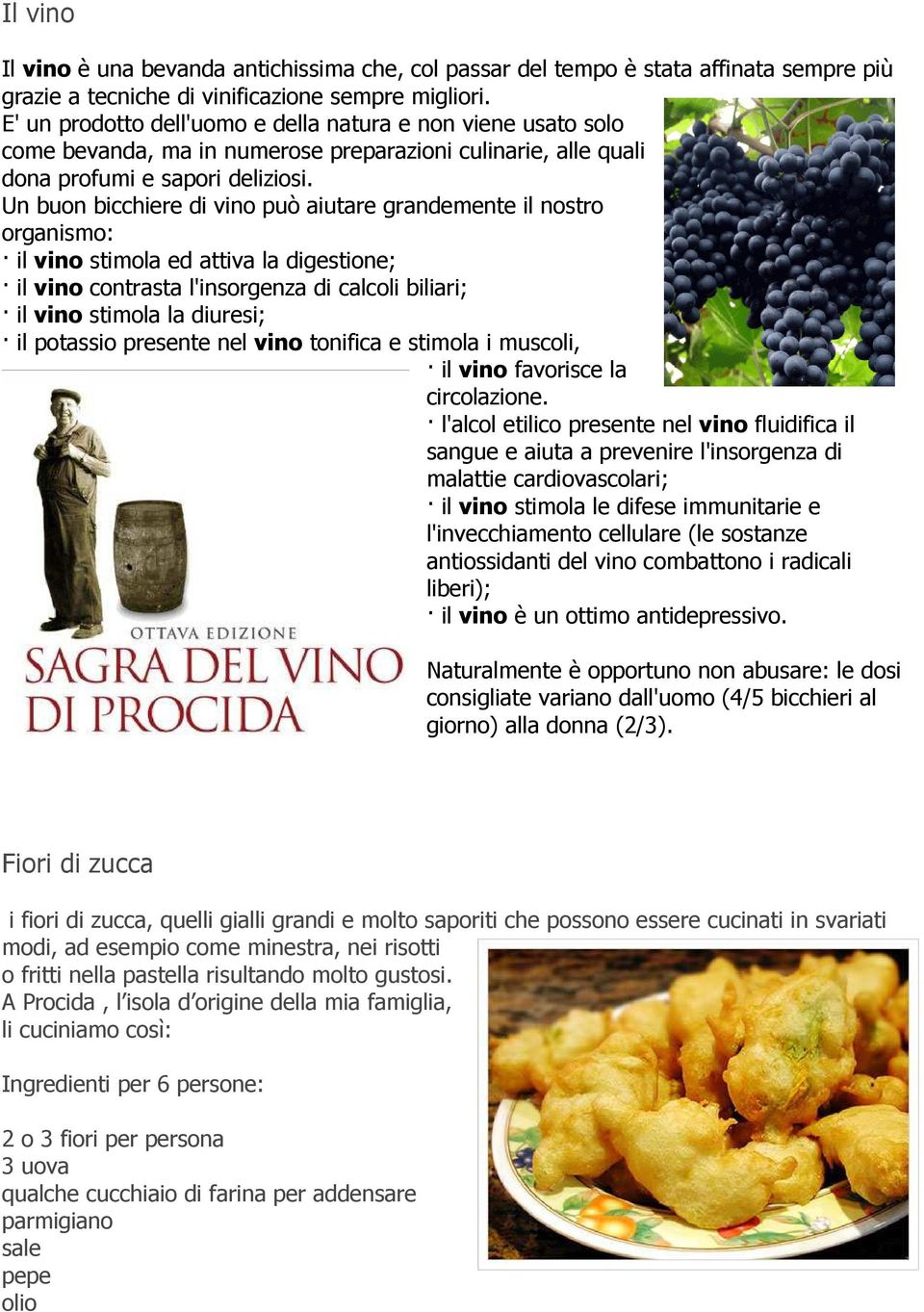 Un buon bicchiere di vino può aiutare grandemente il nostro organismo: il vino stimola ed attiva la digestione; il vino contrasta l'insorgenza di calcoli biliari; il vino stimola la diuresi; il