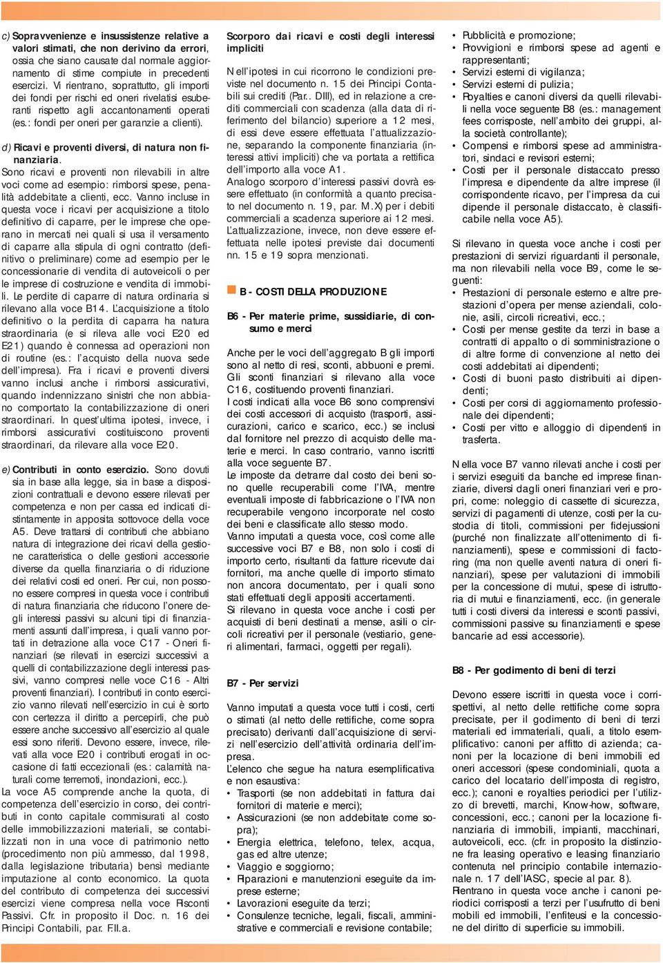 d) Ricavi e proventi diversi, di natura non finanziaria. Sono ricavi e proventi non rilevabili in altre voci come ad esempio: rimborsi spese, penalità addebitate a clienti, ecc.