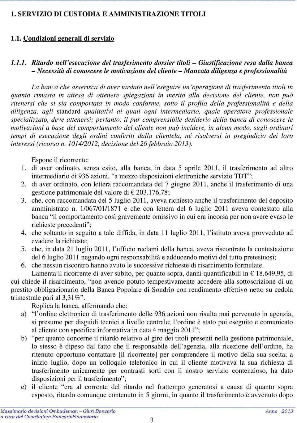 ottenere spiegazioni in merito alla decisione del cliente, non può ritenersi che si sia comportata in modo conforme, sotto il profilo della professionalità e della diligenza, agli standard