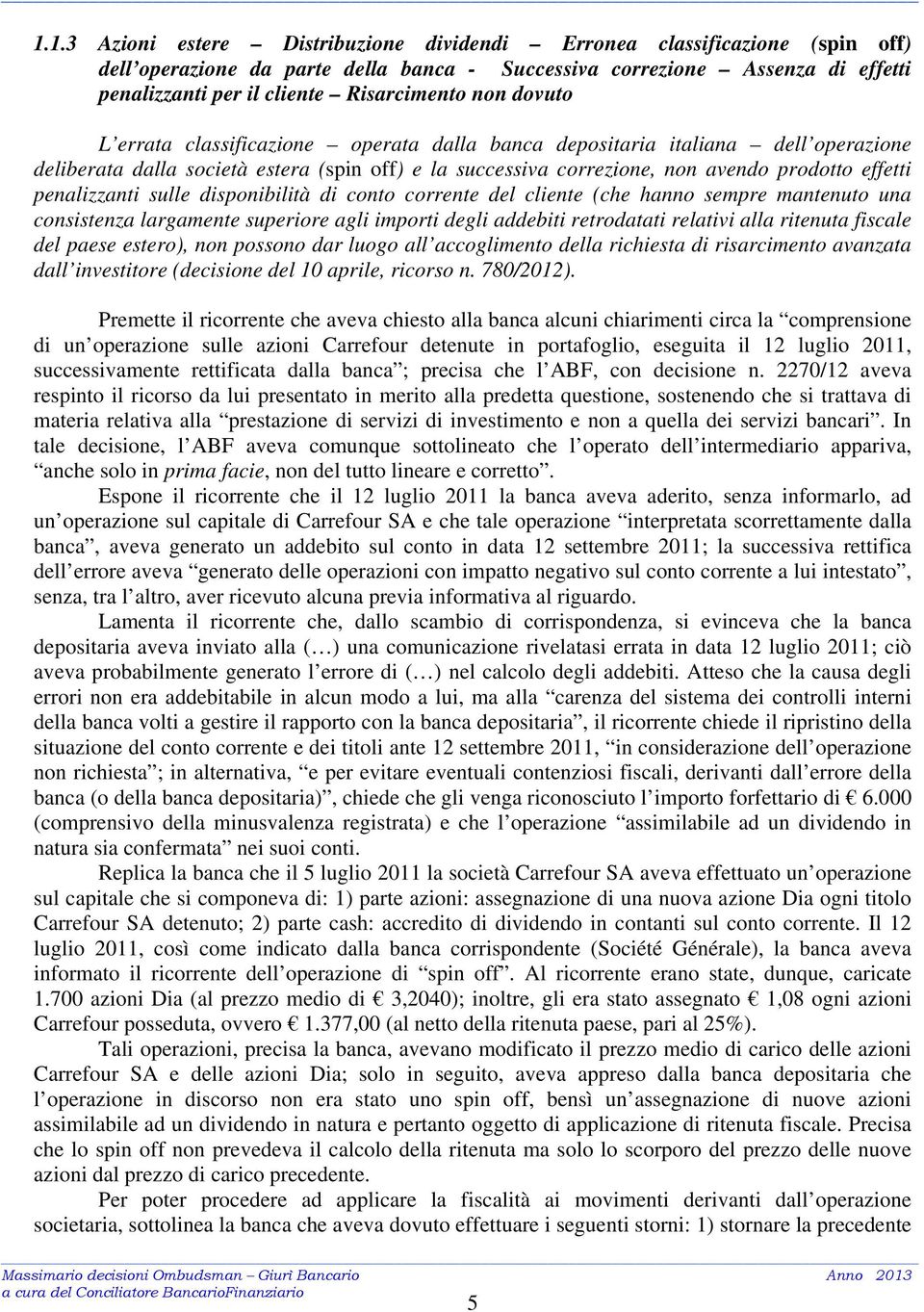 penalizzanti sulle disponibilità di conto corrente del cliente (che hanno sempre mantenuto una consistenza largamente superiore agli importi degli addebiti retrodatati relativi alla ritenuta fiscale