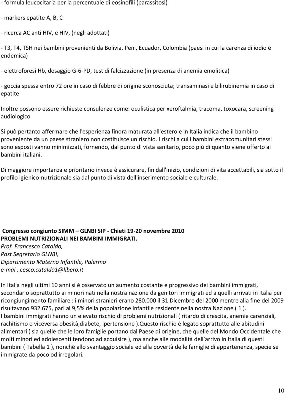 origine sconosciuta; transaminasi e bilirubinemia in caso di epatite Inoltre possono essere richieste consulenze come: oculistica per xeroftalmia, tracoma, toxocara, screening audiologico Si può