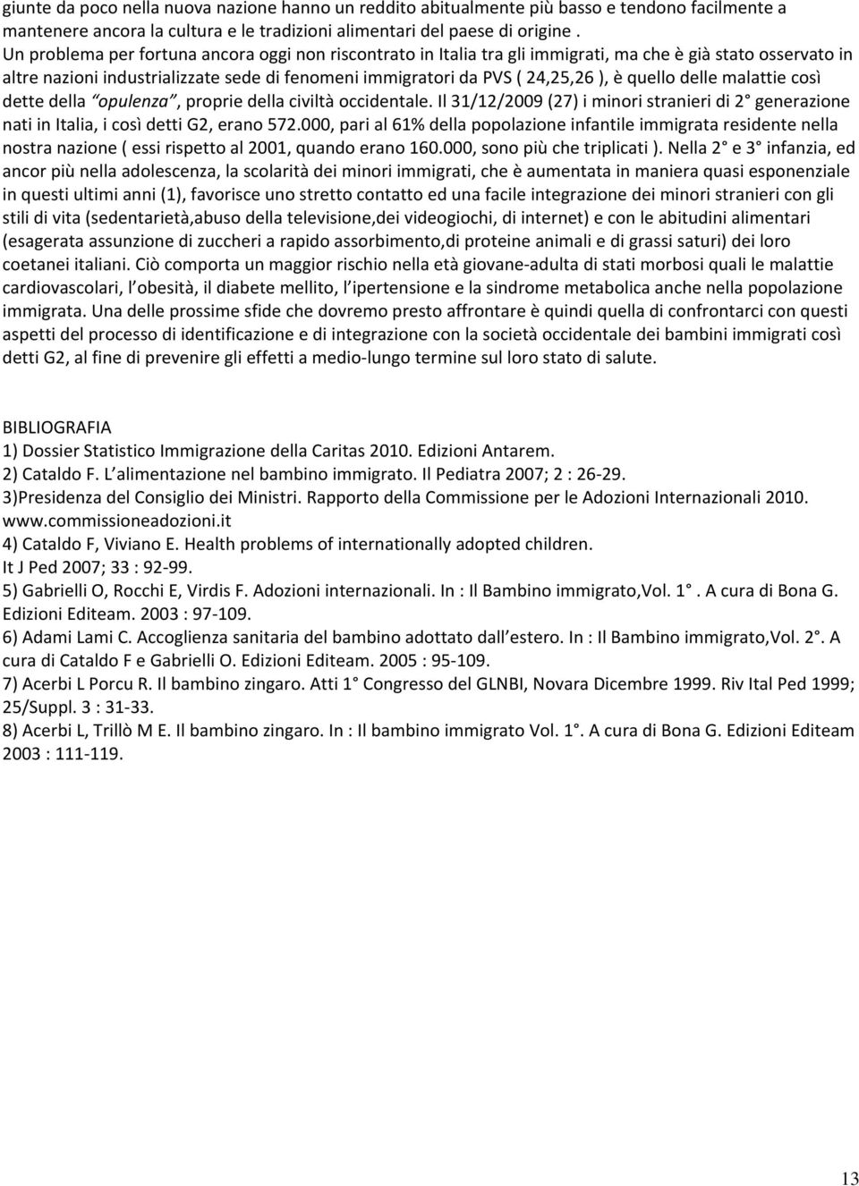 quello delle malattie così dette della opulenza, proprie della civiltà occidentale. Il 31/12/2009 (27) i minori stranieri di 2 generazione nati in Italia, i così detti G2, erano 572.