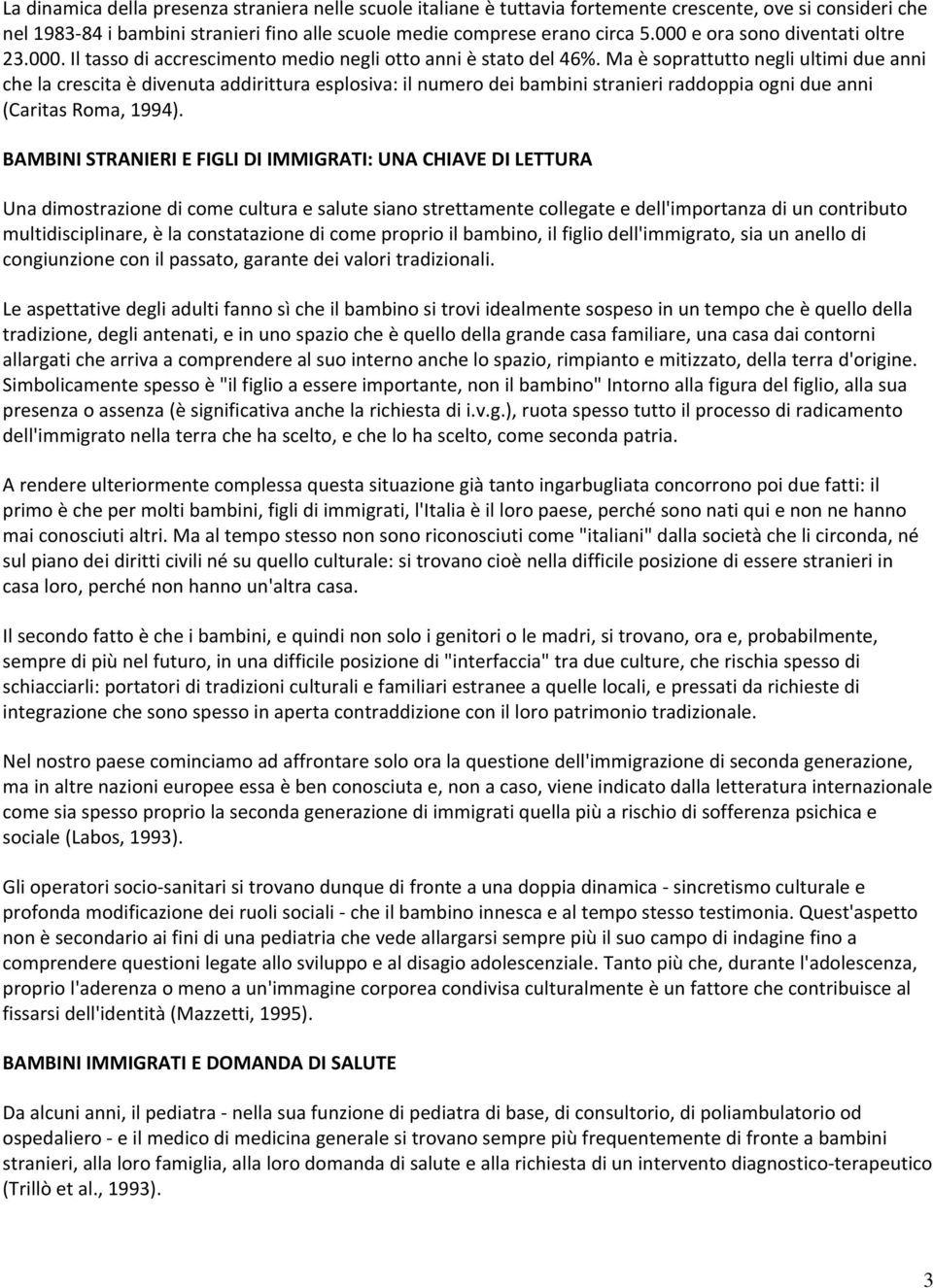 Ma è soprattutto negli ultimi due anni che la crescita è divenuta addirittura esplosiva: il numero dei bambini stranieri raddoppia ogni due anni (Caritas Roma, 1994).