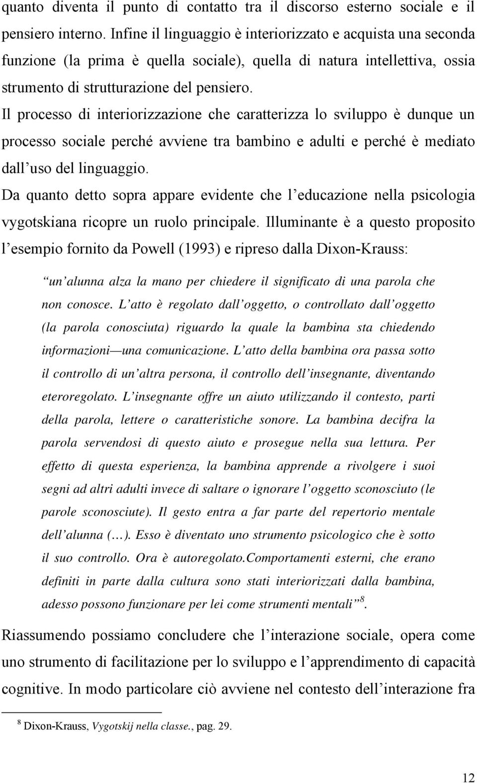 Il processo di interiorizzazione che caratterizza lo sviluppo è dunque un processo sociale perché avviene tra bambino e adulti e perché è mediato dall uso del linguaggio.