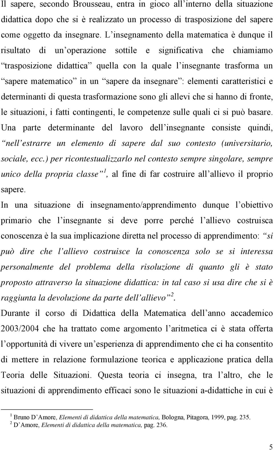 un sapere da insegnare : elementi caratteristici e determinanti di questa trasformazione sono gli allevi che si hanno di fronte, le situazioni, i fatti contingenti, le competenze sulle quali ci si