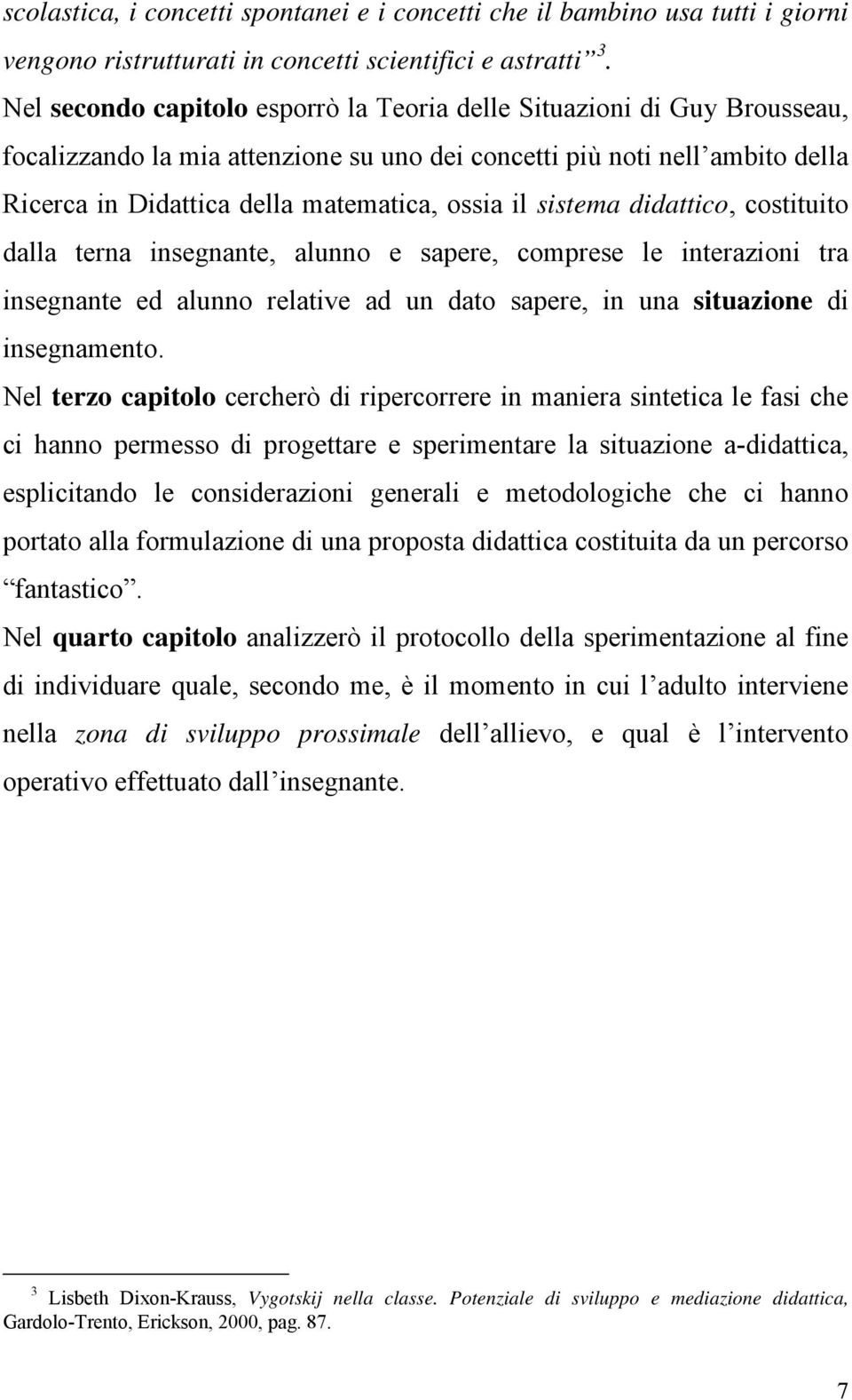 sistema didattico, costituito dalla terna insegnante, alunno e sapere, comprese le interazioni tra insegnante ed alunno relative ad un dato sapere, in una situazione di insegnamento.