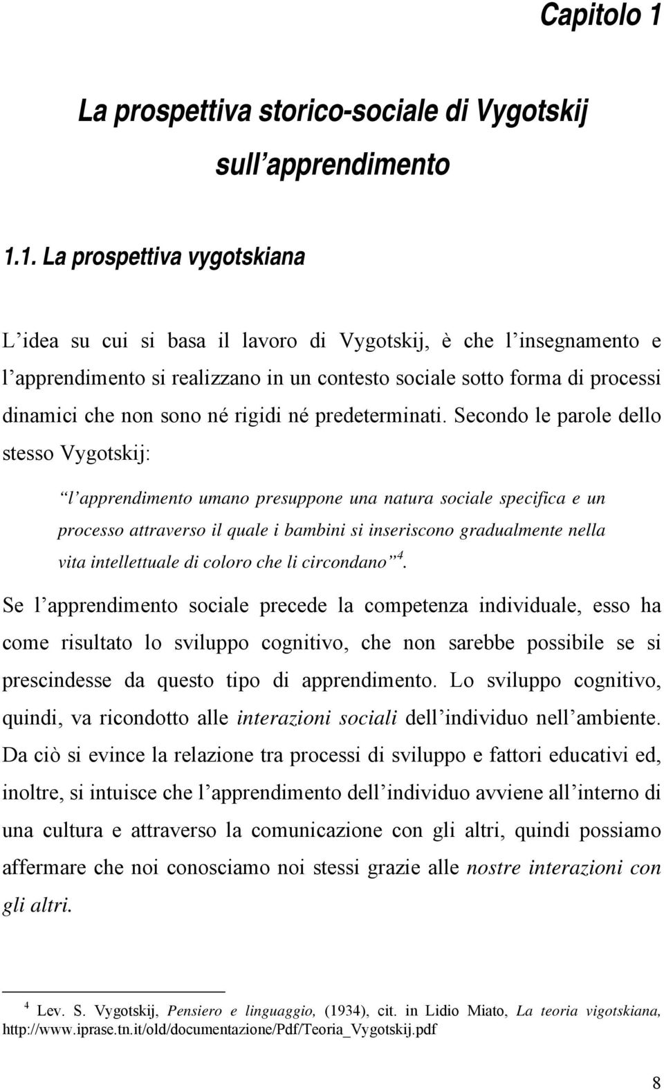 1. La prospettiva vygotskiana L idea su cui si basa il lavoro di Vygotskij, è che l insegnamento e l apprendimento si realizzano in un contesto sociale sotto forma di processi dinamici che non sono