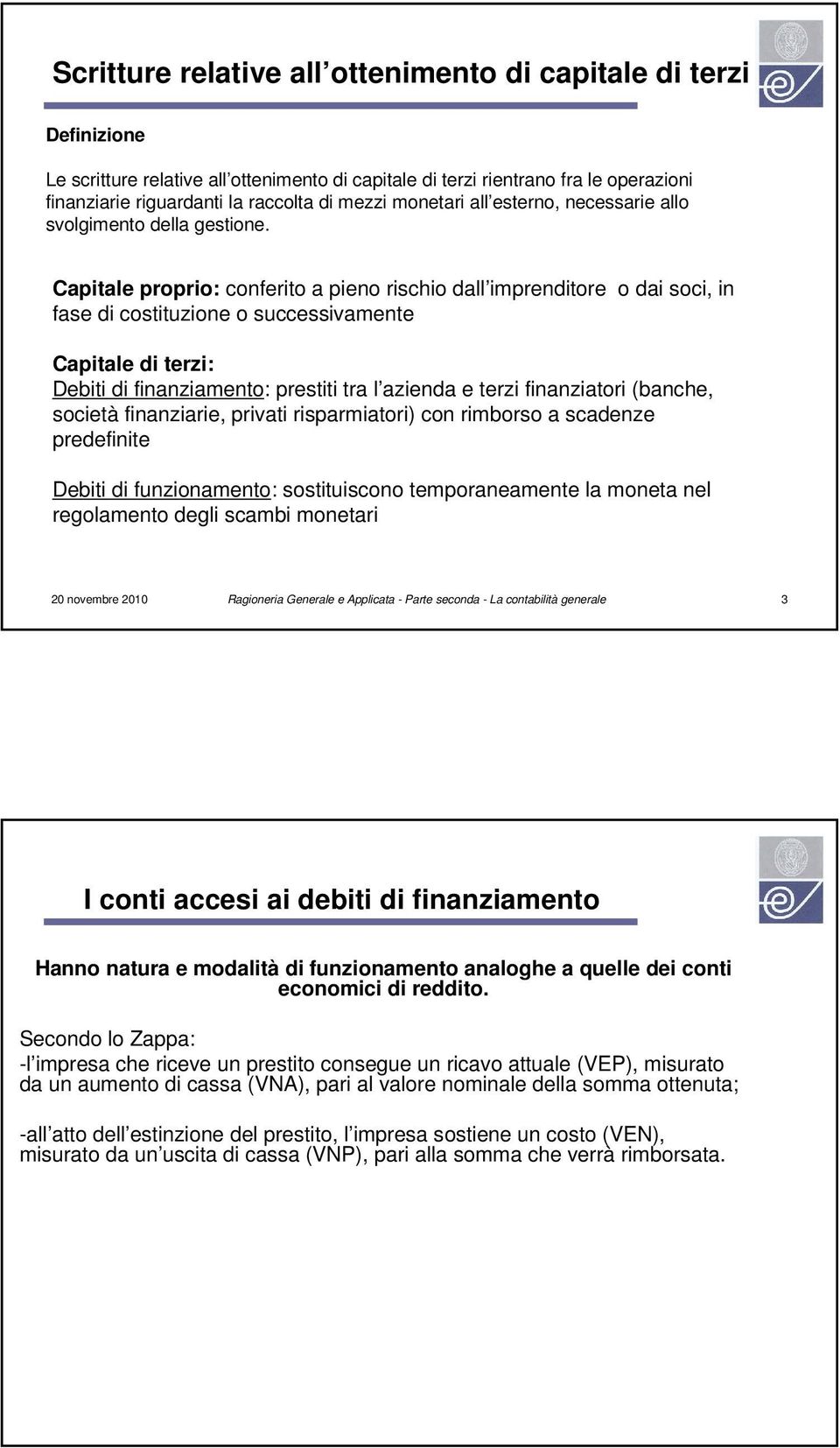 Capitale proprio: conferito a pieno rischio dall imprenditore o dai soci, in fase di costituzione o successivamente Capitale di terzi: Debiti di finanziamento: prestiti tra l azienda e terzi