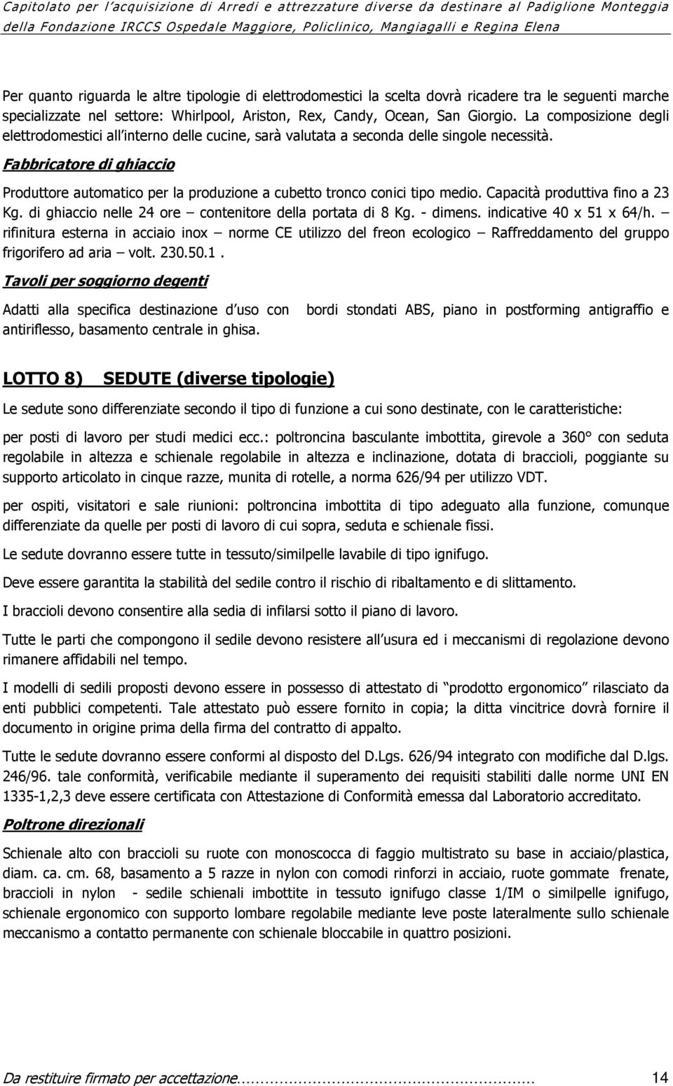 Fabbricatore di ghiaccio Produttore automatico per la produzione a cubetto tronco conici tipo medio. Capacità produttiva fino a 23 Kg. di ghiaccio nelle 24 ore contenitore della portata di 8 Kg.